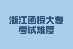 浙江省函授大专考试难度大吗?